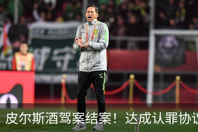 皮尔斯酒驾案结案！达成认罪协议 获12个月缓刑并罚款375美元