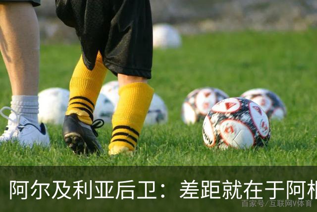 阿尔及利亚后卫：差距就在于阿根廷有梅西，他可能是史上最佳球员